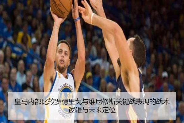 皇马内部比较罗德里戈与维尼修斯关键战表现的战术逻辑与未来定位