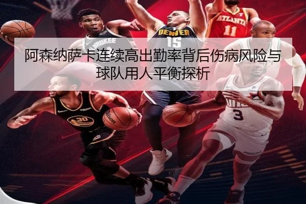 阿森纳萨卡连续高出勤率背后伤病风险与球队用人平衡探析