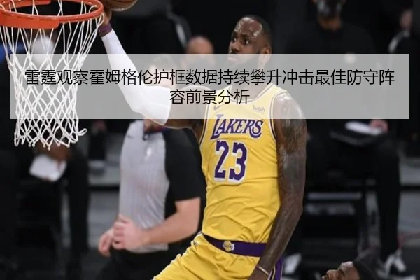 雷霆观察霍姆格伦护框数据持续攀升冲击最佳防守阵容前景分析