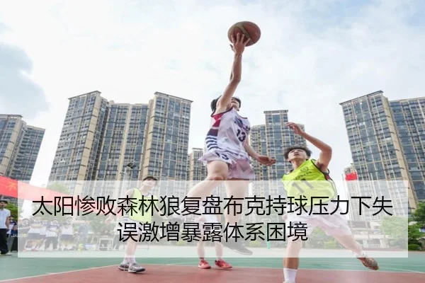 太阳惨败森林狼复盘布克持球压力下失误激增暴露体系困境