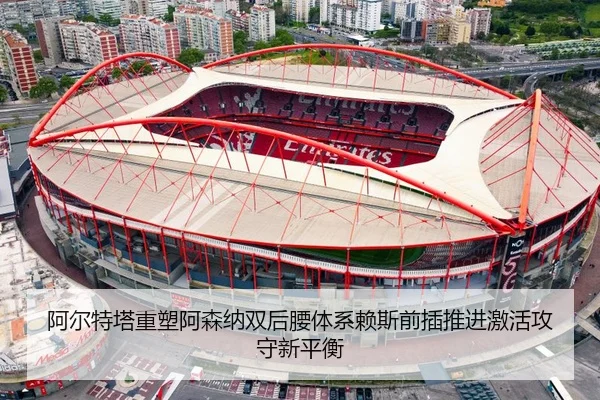 阿尔特塔重塑阿森纳双后腰体系赖斯前插推进激活攻守新平衡