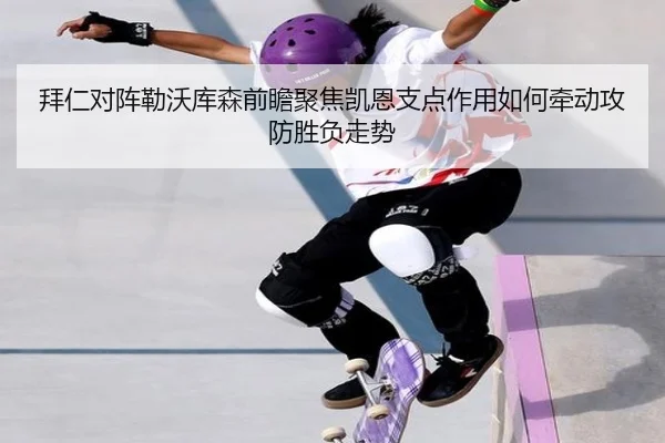 拜仁对阵勒沃库森前瞻聚焦凯恩支点作用如何牵动攻防胜负走势